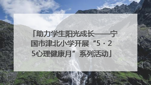 助力学生阳光成长——宁国市津北小学开展“5・25心理健康月”系列活动