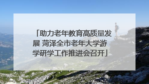 助力老年教育高质量发展 菏泽全市老年大学游学研学工作推进会召开