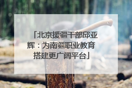 北京援疆干部邱亚辉：为南疆职业教育搭建更广阔平台