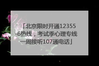 北京限时开通12355-6热线，考试季心理专线一周接听107通电话