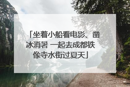 坐着小船看电影、凿冰消暑 一起去成都铁像寺水街过夏天