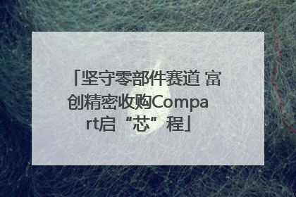 坚守零部件赛道 富创精密收购Compart启“芯”程