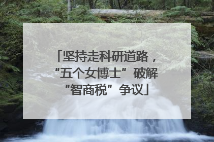 坚持走科研道路，“五个女博士”破解“智商税”争议