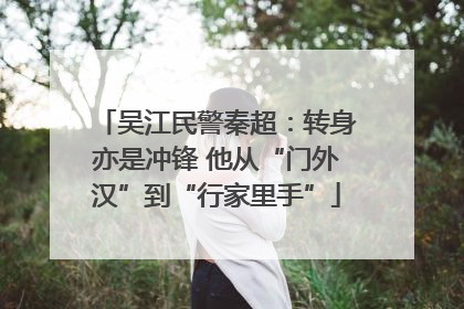 吴江民警秦超：转身亦是冲锋 他从“门外汉”到“行家里手”