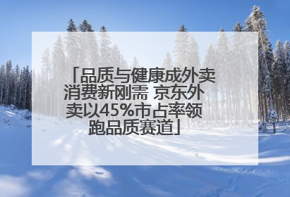 品质与健康成外卖消费新刚需 京东外卖以45%市占率领跑品质赛道