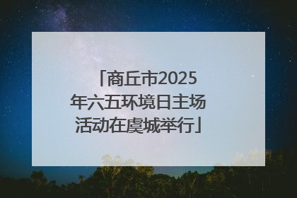 商丘市2025年六五环境日主场活动在虞城举行
