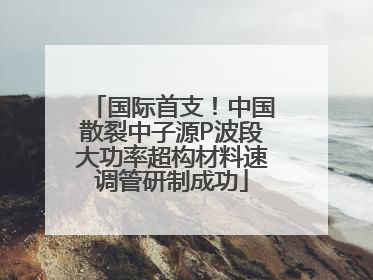 国际首支!中国散裂中子源P波段大功率超构材料速调管研制成功