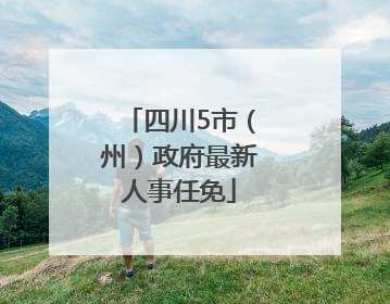 四川5市（州）政府最新人事任免