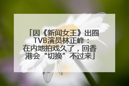 因《新闻女王》出圈 TVB演员林正峰：在内地拍戏久了，回香港会“切换”不过来