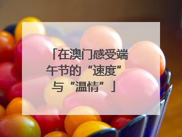 在澳门感受端午节的“速度”与“温情”