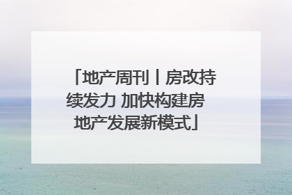 地产周刊丨房改持续发力 加快构建房地产发展新模式