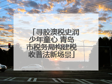 寻胶澳税史润少年童心 青岛市税务局构建税收普法新场景