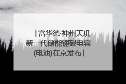 富华德·神州天玑新一代储能锂碳电容(电池)在京发布