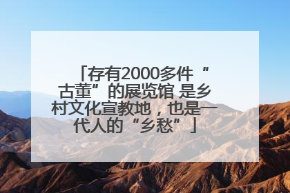 存有2000多件“古董”的展览馆 是乡村文化宣教地，也是一代人的“乡愁”