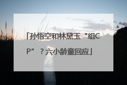 孙悟空和林黛玉“组CP”？六小龄童回应