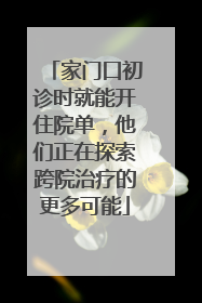 家门口初诊时就能开住院单，他们正在探索跨院治疗的更多可能