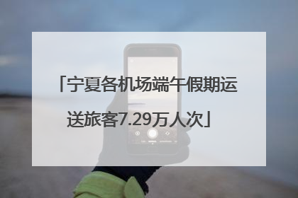 宁夏各机场端午假期运送旅客7.29万人次