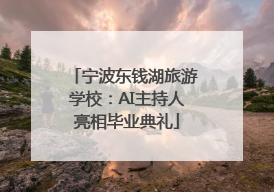 宁波东钱湖旅游学校：AI主持人亮相毕业典礼