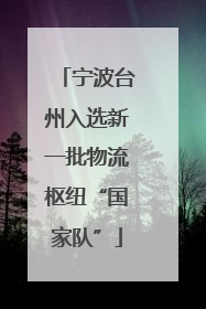 宁波台州入选新一批物流枢纽“国家队”