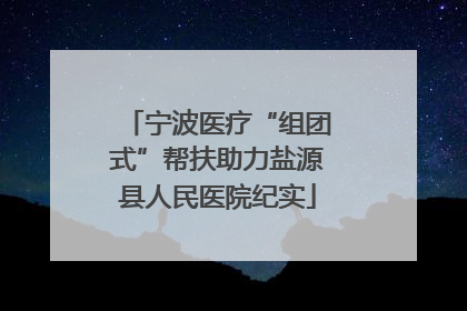 宁波医疗“组团式”帮扶助力盐源县人民医院纪实