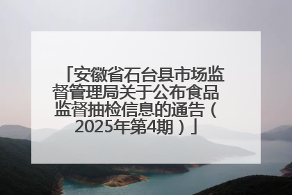 安徽省石台县市场监督管理局关于公布食品监督抽检信息的通告（2025年第4期）