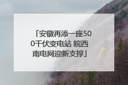 安徽再添一座500千伏变电站 皖西南电网迎新支撑