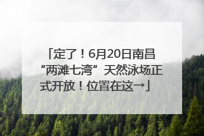 定了！6月20日南昌“两滩七湾”天然泳场正式开放！位置在这→