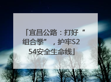 宜昌公路：打好“组合拳”，护牢S254安全生命线