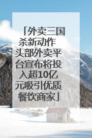 外卖三国杀新动作 头部外卖平台宣布将投入超10亿元吸引优质餐饮商家