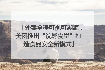 外卖全程可视可溯源，美团推出“浣熊食堂”打造食品安全新模式