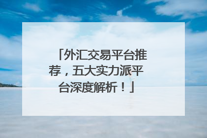 外汇交易平台推荐，五大实力派平台深度解析！