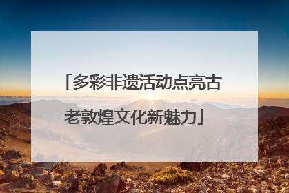多彩非遗活动点亮古老敦煌文化新魅力