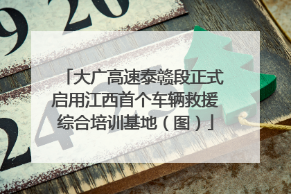 大广高速泰赣段正式启用江西首个车辆救援综合培训基地（图）