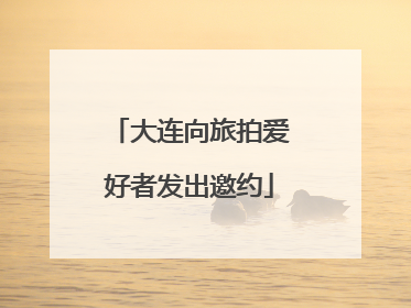 大连向旅拍爱好者发出邀约