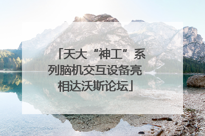 天大“神工”系列脑机交互设备亮相达沃斯论坛