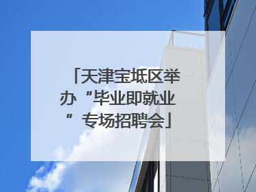 天津宝坻区举办“毕业即就业”专场招聘会
