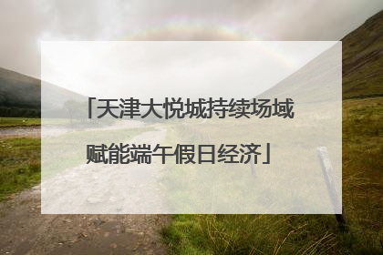 天津大悦城持续场域赋能端午假日经济