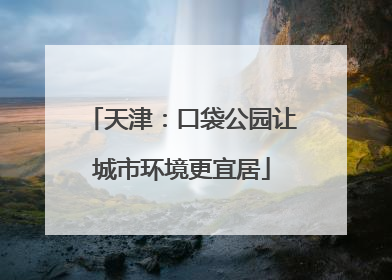 天津：口袋公园让城市环境更宜居