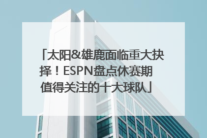 太阳&雄鹿面临重大抉择！ESPN盘点休赛期值得关注的十大球队