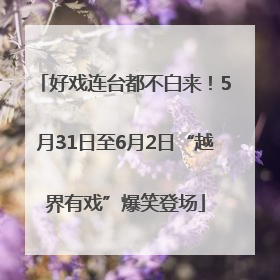 好戏连台都不白来！5月31日至6月2日“越界有戏”爆笑登场