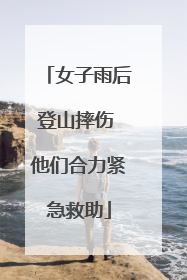 女子雨后登山摔伤 他们合力紧急救助
