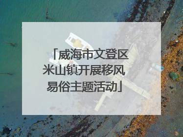 威海市文登区米山镇开展移风易俗主题活动