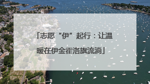 志愿“伊”起行：让温暖在伊金霍洛旗流淌