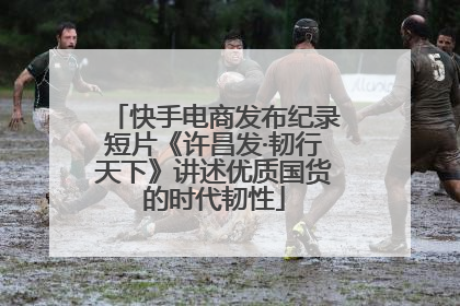 快手电商发布纪录短片《许昌发·韧行天下》讲述优质国货的时代韧性