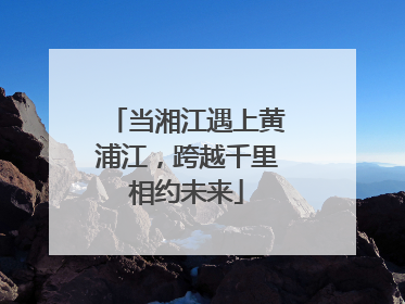 当湘江遇上黄浦江，跨越千里相约未来
