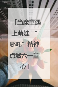 当魔童遇上萌娃 “哪吒”精神点燃六一童心