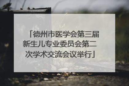 德州市医学会第三届新生儿专业委员会第二次学术交流会议举行