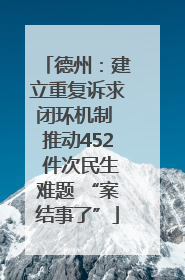 德州：建立重复诉求闭环机制 推动452 件次民生难题 “案结事了”