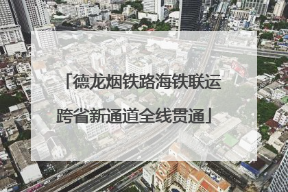 德龙烟铁路海铁联运跨省新通道全线贯通