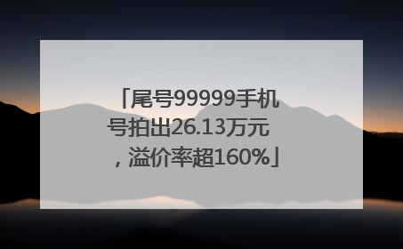 尾号99999手机号拍出26.13万元，溢价率超160%